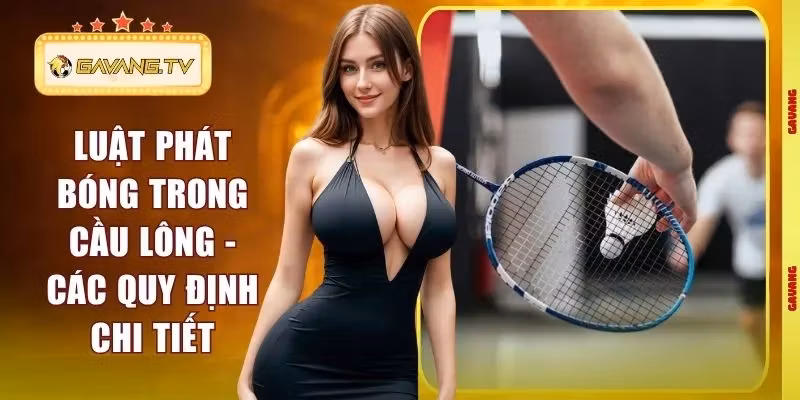 Luật Phát Bóng Trong Cầu Lông – Các Quy Định Chi Tiết